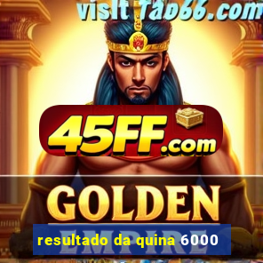 resultado da quina 6000